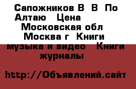 Сапожников В. В. По Алтаю › Цена ­ 2 000 - Московская обл., Москва г. Книги, музыка и видео » Книги, журналы   